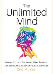 The Unlimited Mind - Master Critical Thinking, Make Smarter Decisions, And Be In Control Of Your Life