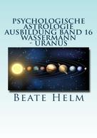 Beate Helm: Psychologische Astrologie - Ausbildung Band 16: Wassermann - Uranus 