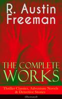 R. Austin Freeman: The Complete Works of R. Austin Freeman: Thriller Classics, Adventure Novels & Detective Stories 