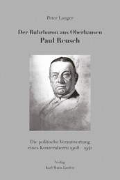 Der Ruhrbaron aus Oberhausen Paul Reusch - Die politische Verantwortung eines Konzernherrn 1908 - 1942