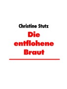 Christine Stutz: Die entflohene Braut 