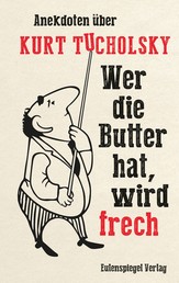 Wer die Butter hat, wird frech - Anekdoten über Kurt Tucholsky