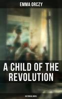Emma Orczy: A Child of the Revolution: Historical Novel 