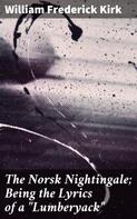 William Frederick Kirk: The Norsk Nightingale; Being the Lyrics of a "Lumberyack" 