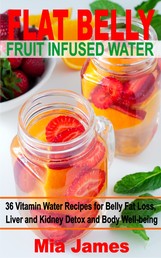 Flat Belly Fruit Infused Water - 36 Vitamin Water Recipes for Belly Fat Loss, Liver and Kidney Detox and Body Well-being