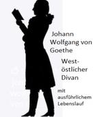 Johann Wolfgang von Goethe: Johann Wolfgang von Goethe - West-östlicher Divan und ausführliche Biographie 