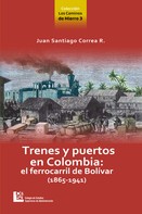 Juan Santiago Correa Restrepo: Los Caminos de Hierro 3. Trenes y puertos en Colombia: el ferrocarril de Bolívar (1865 - 1941) 