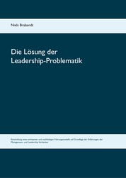Die Lösung der Leadership-Problematik - Entwicklung eines wirksamen und nachhaltigen Führungsmodells auf Grundlage der Erfahrungen der Management- und Leadership-Vordenker