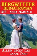 Anna Martach: Allein gegen das ganze Dorf: Bergwetter Heimatroman 15 