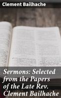 Clement Bailhache: Sermons: Selected from the Papers of the Late Rev. Clement Bailhache 