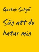 Gustav Schyll: Säg att du hatar mig 
