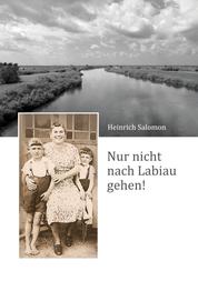 Nur nicht nach Labiau gehen! - Erlebnisse während der Zivilgefangenschaft in der ostpreußischen Elchniederung von 1945 bis 1948