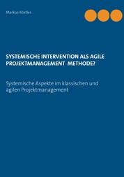 Systemische Intervention als agile Projektmanagement Methode? - Systemische Aspekte im klassischen und agilen Projektmanagement