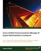 Tanner Ezell: Cisco Unified Communications Manager 8: Expert Administration Cookbook 