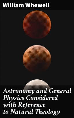 Astronomy and General Physics Considered with Reference to Natural Theology