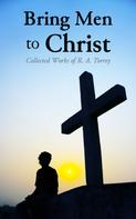 R. A. Torrey: Bring Men to Christ: Collected Works of R. A. Torrey 