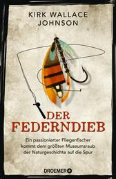 Der Federndieb - Ein passionierter Fliegenfischer kommt dem größten Museumsraub der Naturgeschichte auf die Spur | Das Kultbuch | »Ein fesselnder Kriminalfall« Peter Wohlleben