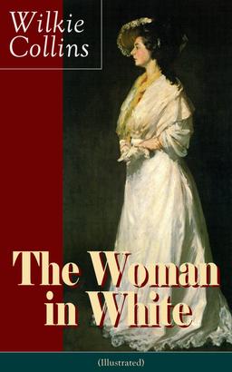 The Woman in White (Illustrated): A Mystery Suspense Novel from the prolific English writer, best known for The Moonstone, No Name, Armadale, The Law and The Lady, The Dead Secret, Man and Wi