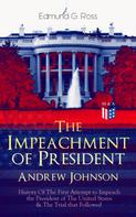 Edmund G. Ross: The Impeachment of President Andrew Johnson – History Of The First Attempt to Impeach the President of The United States & The Trial that Followed 
