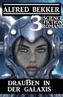 Alfred Bekker: Draußen in der Galaxis: 3 Science Fiction Romane 