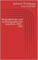 Johann Wolfgang von Goethe: Biographische und autobiographische Schriften 1792 - 1797 