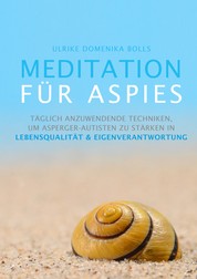 Meditation für Aspies - Täglich anzuwendende Techniken, um Asperger-Autisten zu stärken in Lebensqualität & Eigenverantwortung