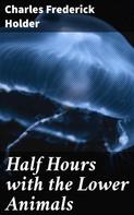 Charles Frederick Holder: Half Hours with the Lower Animals 