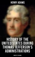 Henry Adams: History of the United States During Thomas Jefferson's Administrations (Complete 4 Volumes) 