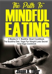 The Path to Mindful Eating - 4 books in1: Buddha Bowl Cookbook, the Buddha Diet, Yoga for Weight Loss Secrets And Yoga Cookbook