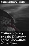 Thomas Henry Huxley: William Harvey and the Discovery of the Circulation of the Blood 