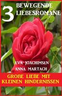 Anna Martach: Große Liebe mit kleinen Hindernissen: 3 bewegende Romane 