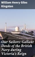 William Henry Giles Kingston: Our Sailors: Gallant Deeds of the British Navy during Victoria's Reign 