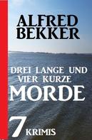 Alfred Bekker: Drei lange und vier kurze Morde: 7 Krimis 