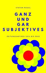 Ganz und gar Subjektives - Zeitungsartikel 2014 bis 2020