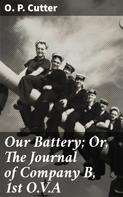 O. P. Cutter: Our Battery; Or, The Journal of Company B, 1st O.V.A 