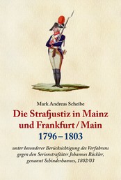 Die Strafjustiz in Mainz und Frankfurt/M. 1796 - 1803 - Unter besonderer Berücksichtigung des Verfahrens gegen den Serienstraftäter Johannes Bückler, genannt Schinderhannes, 1802/03.