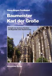 Baumeister Karl der Große - Schöpfer der Aachener Residenz und Begründer eines Staatswesens - Historischer Roman