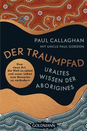 Der Traumpfad – Uraltes Wissen der Aborigines - Eine neue Art, die Welt zu sehen und unser Leben zum Besseren zu verändern