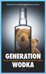 Generation Wodka - Wie sich unser Nachwuchs mit Alkohol die Zukunft vernebelt.