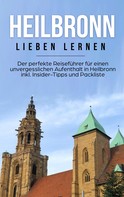 Luisa Schepers: Heilbronn lieben lernen: Der perfekte Reiseführer für einen unvergesslichen Aufenthalt in Heilbronn inkl. Insider-Tipps und Packliste 