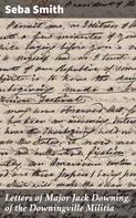 Seba Smith: Letters of Major Jack Downing, of the Downingville Militia 