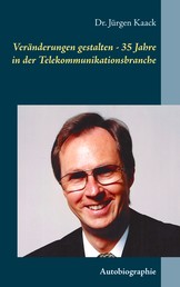 Veränderungen gestalten - 35 Jahre in der Telekommunikationsbranche - Autobiographie