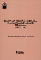 Damián Pachón Soto: Filosofía y prensa en Colombia: el caso del magazín dominical de El Espectador (1980 - 1990) 