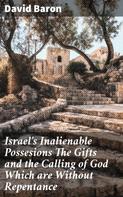 David Baron: Israel's Inalienable Possesions The Gifts and the Calling of God Which are Without Repentance 