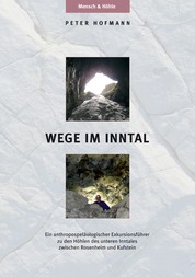 Wege im Inntal - Ein anthropospeläologischer Exkursionsführer zu den Höhlen des unteren Inntales zwischen Rosenheim und Kufstein