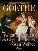 Johann Wolfgang von Goethe: Die guten Frauen, als Gegenbilder der bösen Weiber 