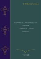 Jean-Henri Merle d'Aubigné: Histoire de la Réformation en Europe au Temps de Calvin, Tomes 3 et 4 