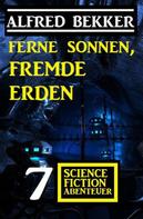 Alfred Bekker: Ferne Sonnen, fremde Erden: 7 Science Fiction Abenteuer 
