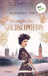 Die englische Goldschmiedin - Roman: Eine junge Frau kämpft um ihren Traum und ihre Liebe in den Stürmen des Ersten Weltkriegs