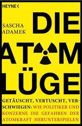 Die Atom-Lüge - Getäuscht, vertuscht, verschwiegen: Wie Politiker und Konzerne die Gefahren der Atomkraft herunterspielen
